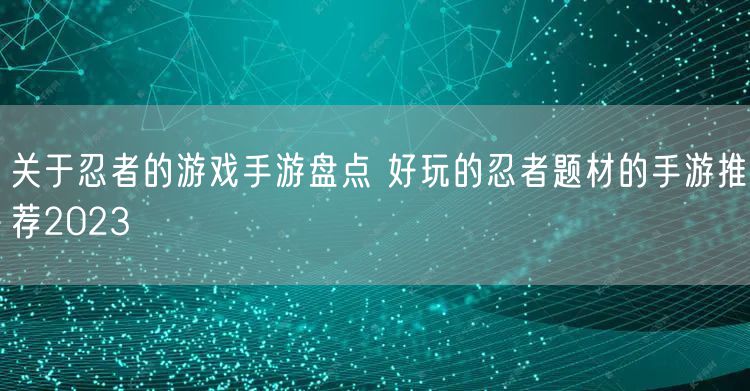 关于忍者的游戏手游盘点 好玩的忍者题材的手游推荐2023