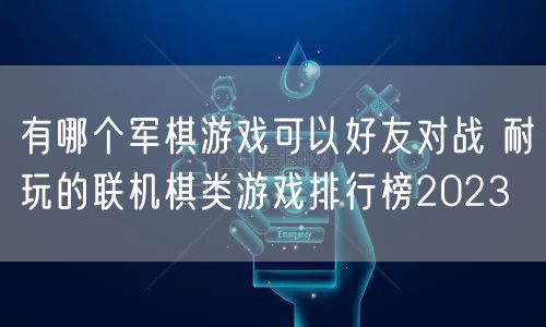有哪个军棋游戏可以好友对战 耐玩的联机棋类游戏排行榜2023