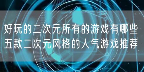 好玩的二次元所有的游戏有哪些 五款二次元风格的人气游戏推荐