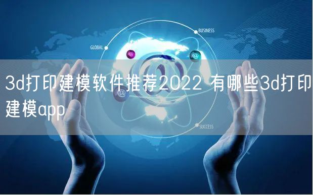 3d打印建模软件推荐2022 有哪些3d打印建模app