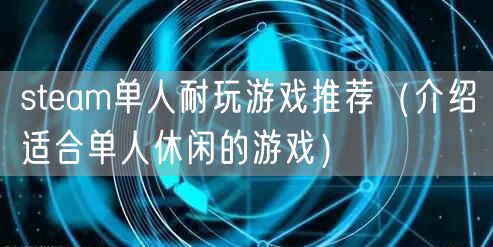 steam单人耐玩游戏推荐（介绍适合单人休闲的游戏）
