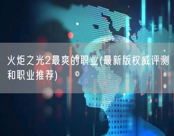 火炬之光2最爽的职业(最新版权威评测和职业推荐)