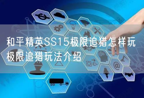 和平精英SS15极限追猎怎样玩 极限追猎玩法介绍