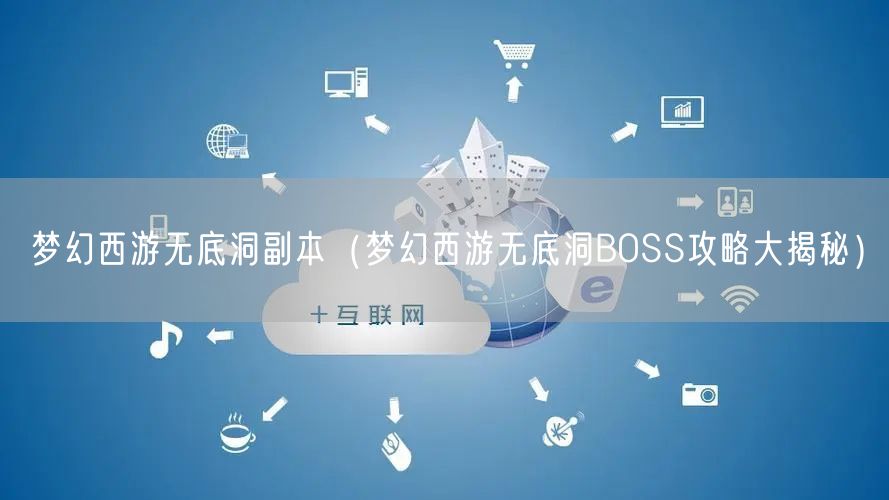 梦幻西游无底洞副本（梦幻西游无底洞BOSS攻略大揭秘）