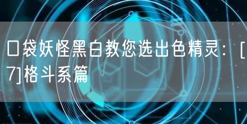 口袋妖怪黑白教您选出色精灵：[7]格斗系篇