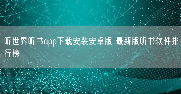 听世界听书app下载安装安卓版 最新版听书软件排行榜