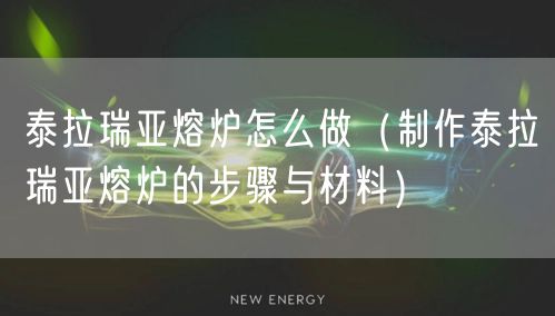 泰拉瑞亚熔炉怎么做（制作泰拉瑞亚熔炉的步骤与材料）