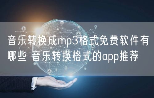 音乐转换成mp3格式免费软件有哪些 音乐转换格式的app推荐