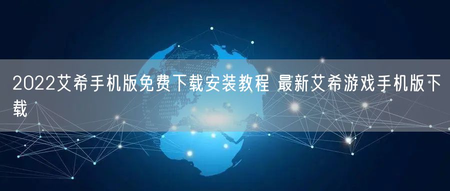 2022艾希手机版免费下载安装教程 最新艾希游戏手机版下载