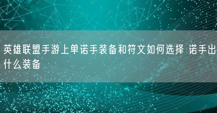 英雄联盟手游上单诺手装备和符文如何选择 诺手出什么装备