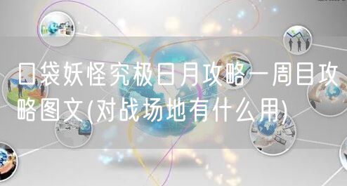 口袋妖怪究极日月攻略一周目攻略图文(对战场地有什么用)