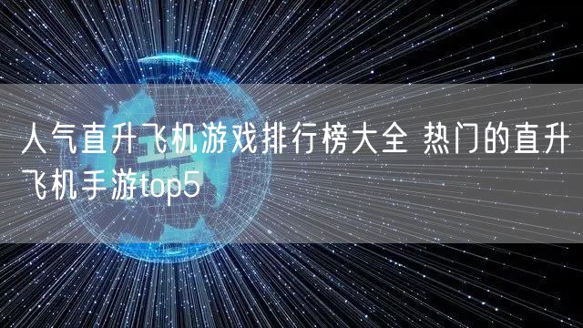 人气直升飞机游戏排行榜大全 热门的直升飞机手游top5