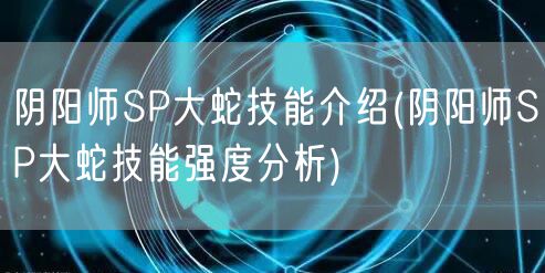 阴阳师SP大蛇技能介绍(阴阳师SP大蛇技能强度分析)
