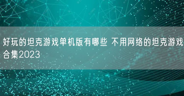 好玩的坦克游戏单机版有哪些 不用网络的坦克游戏合集2023