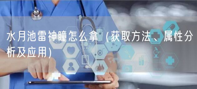 水月池雷神瞳怎么拿（获取方法、属性分析及应用）