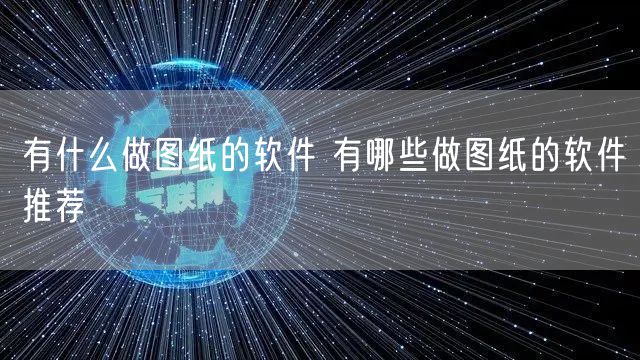 有什么做图纸的软件 有哪些做图纸的软件推荐