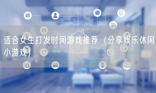 适合女生打发时间游戏推荐（分享娱乐休闲小游戏）