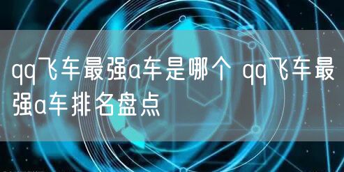 qq飞车最强a车是哪个 qq飞车最强a车排名盘点