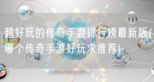 超好玩的传奇手游排行榜最新版(哪个传奇手游好玩求推荐)