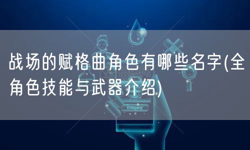 战场的赋格曲角色有哪些名字(全角色技能与武器介绍)