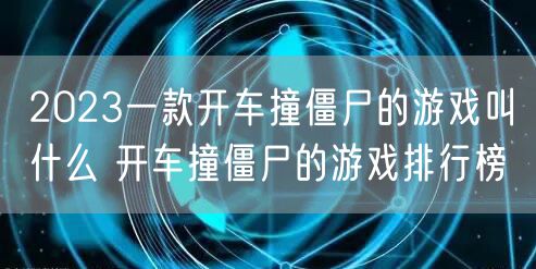 2023一款开车撞僵尸的游戏叫什么 开车撞僵尸的游戏排行榜