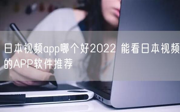 日本视频app哪个好2022 能看日本视频的APP软件推荐