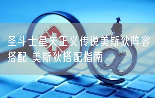 圣斗士星矢正义传说美斯狄阵容搭配 美斯狄搭配指南