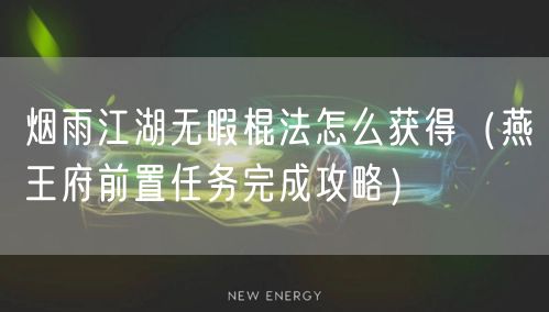 烟雨江湖无暇棍法怎么获得（燕王府前置任务完成攻略）