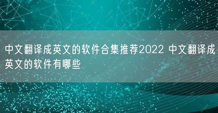 中文翻译成英文的软件合集推荐2022 中文翻译成英文的软件有哪些