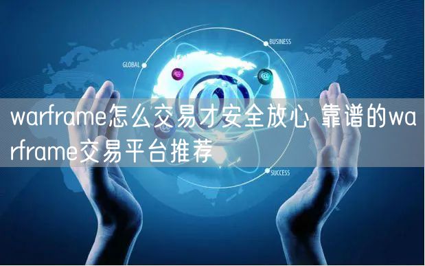 warframe怎么交易才安全放心 靠谱的warframe交易平台推荐