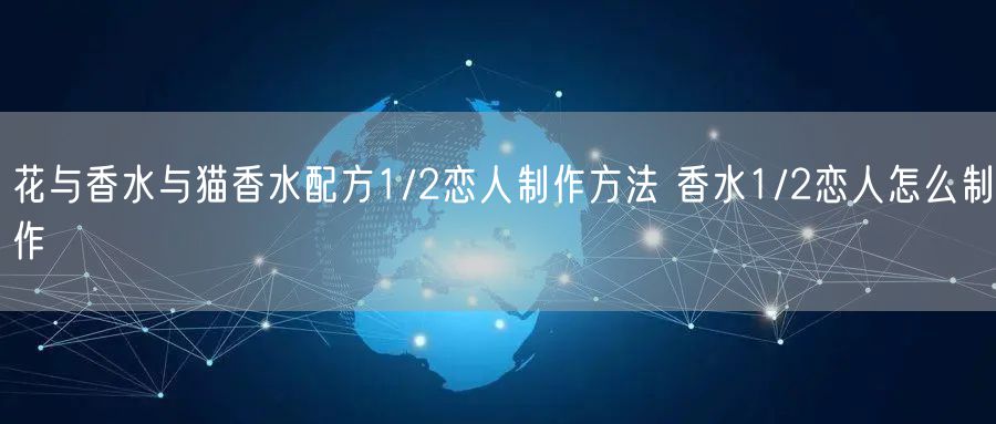 花与香水与猫香水配方1/2恋人制作方法 香水1/2恋人怎么制作