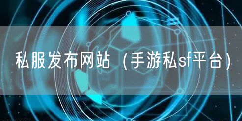 私服发布网站（手游私sf平台）