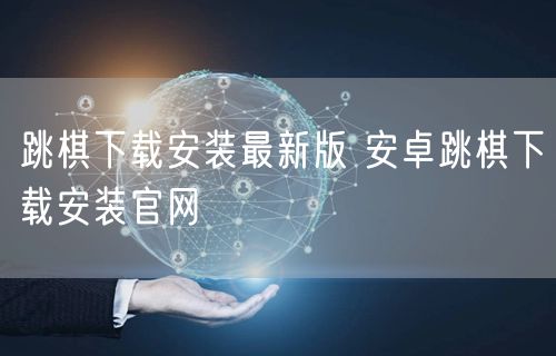 跳棋下载安装最新版 安卓跳棋下载安装官网