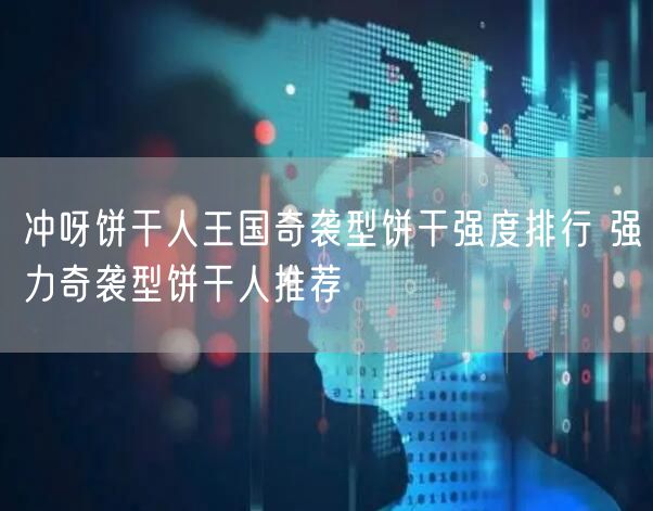 冲呀饼干人王国奇袭型饼干强度排行 强力奇袭型饼干人推荐