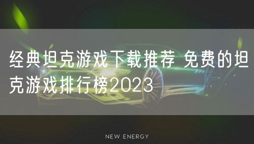经典坦克游戏下载推荐 免费的坦克游戏排行榜2023