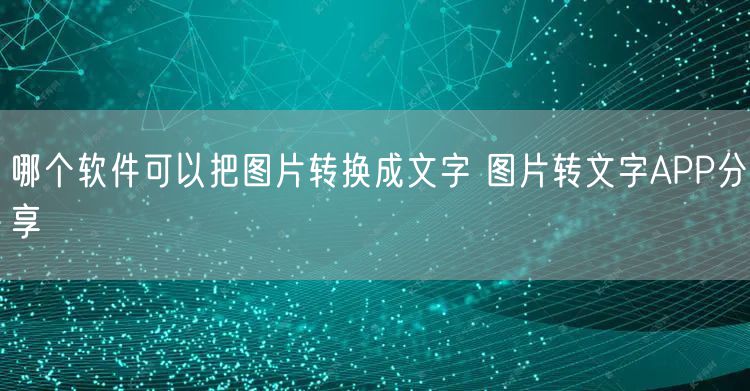 哪个软件可以把图片转换成文字 图片转文字APP分享