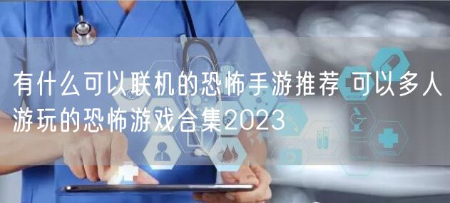 有什么可以联机的恐怖手游推荐 可以多人游玩的恐怖游戏合集2023