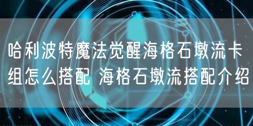 哈利波特魔法觉醒海格石墩流卡组怎么搭配 海格石墩流搭配介绍