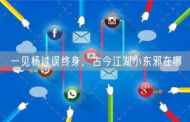 一见杨过误终身，古今江湖小东邪在哪