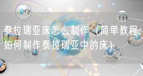 泰拉瑞亚床怎么制作（简单教程：如何制作泰拉瑞亚中的床）