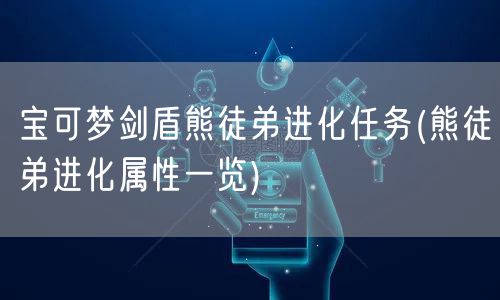 宝可梦剑盾熊徒弟进化任务(熊徒弟进化属性一览)