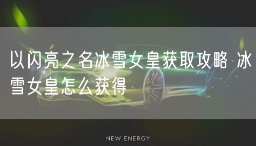 以闪亮之名冰雪女皇获取攻略 冰雪女皇怎么获得