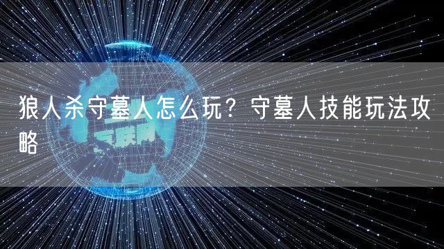 狼人杀守墓人怎么玩？守墓人技能玩法攻略