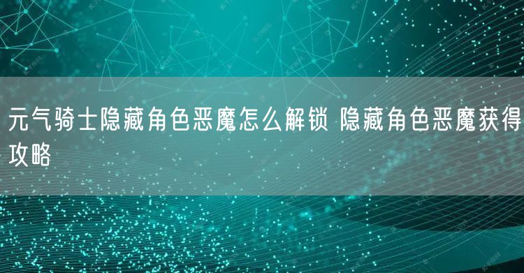 元气骑士隐藏角色恶魔怎么解锁 隐藏角色恶魔获得攻略