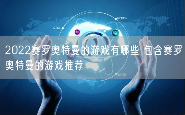 2022赛罗奥特曼的游戏有哪些 包含赛罗奥特曼的游戏推荐