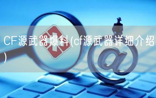 CF源武器爆料(cf源武器详细介绍)