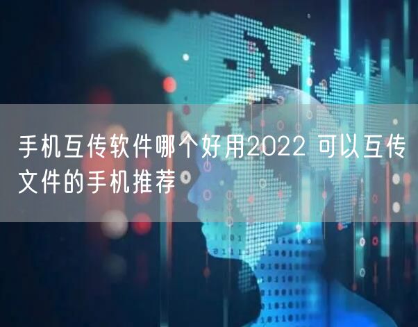 手机互传软件哪个好用2022 可以互传文件的手机推荐