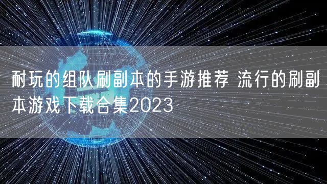 耐玩的组队刷副本的手游推荐 流行的刷副本游戏下载合集2023