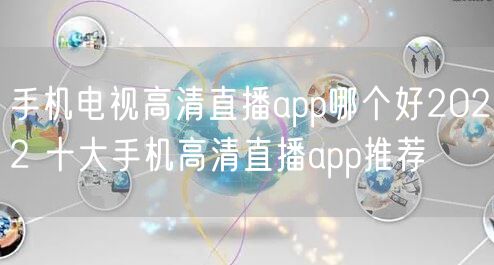 手机电视高清直播app哪个好2022 十大手机高清直播app推荐