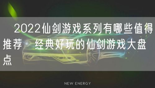 ​2022仙剑游戏系列有哪些值得推荐 经典好玩的仙剑游戏大盘点